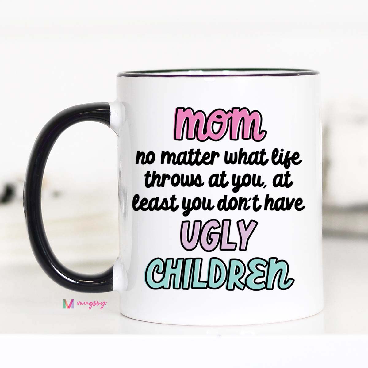 Mom At Least You Don't Have Ugly Children Coffee Mug – Funny Coffee Mug