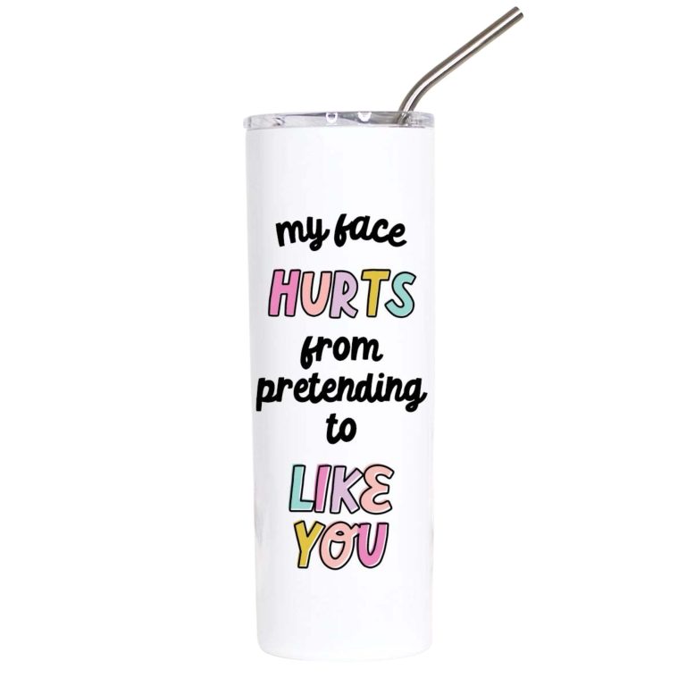 My Face Hurts From Pretending to Like You Funny Tumbler