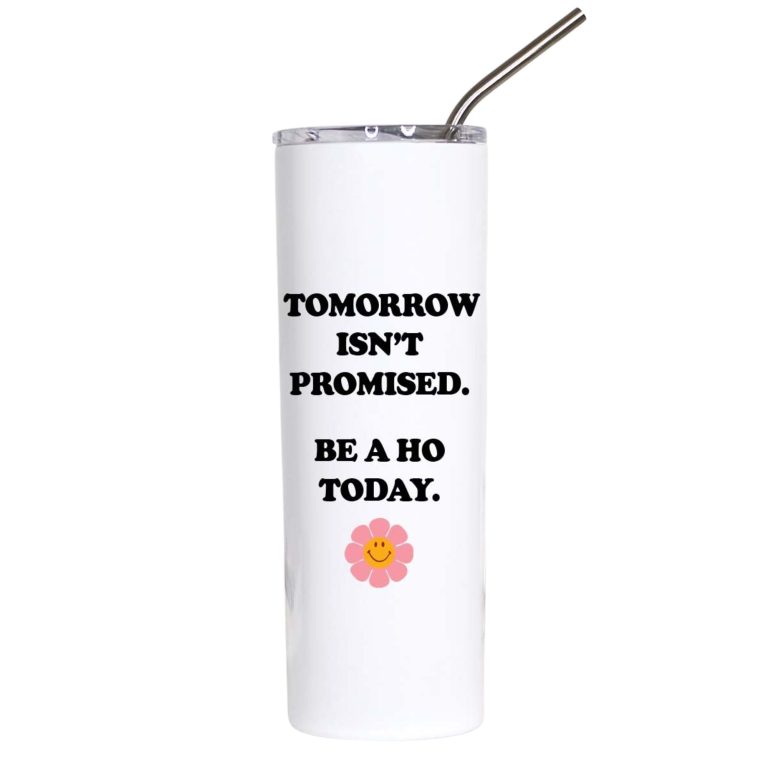 Tomorrow Isn't Promised Be a Ho Today Funny Tumbler