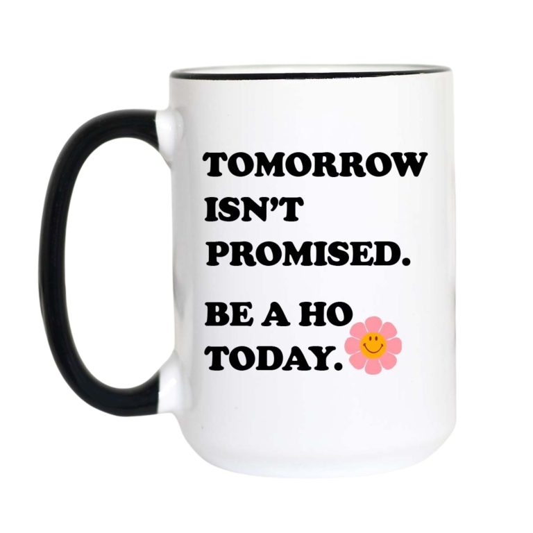 Tomorrow Isn't Promised Be a Ho Today Funny Coffee Mug