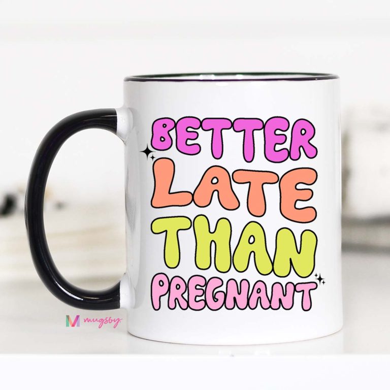 Better Late Than Pregnant Funny Coffee Mug – Funny Coffee Mug