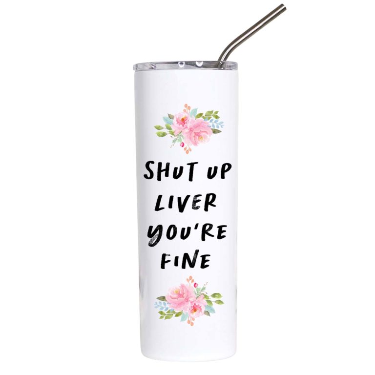 Shut Up Liver You're Fine Funny Drinking Tumbler