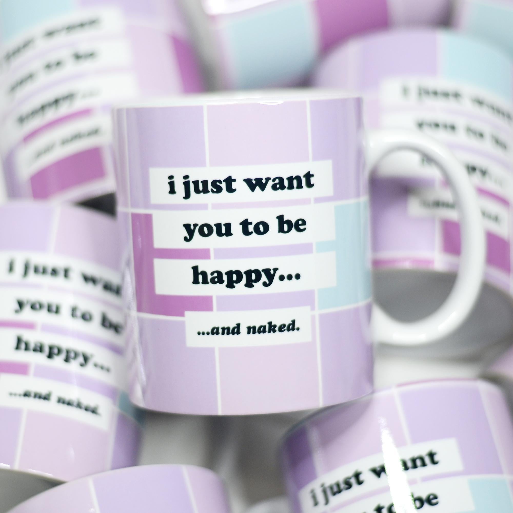 I Just Want you to be Happy And Naked Ceramic Mug – Funny Coffee Mug