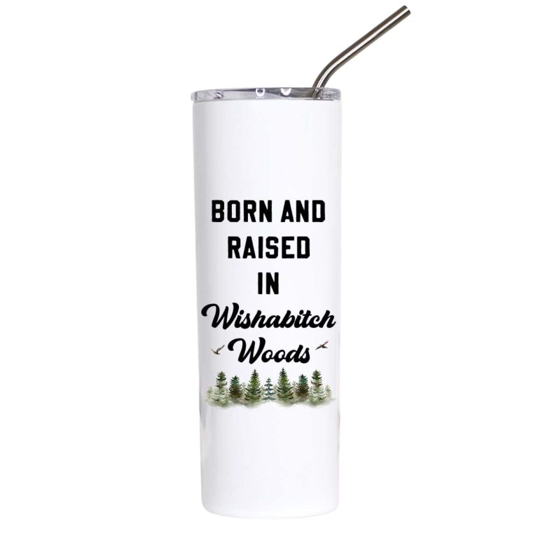 Born and Raised in Wishabitch Woods Funny Tumbler