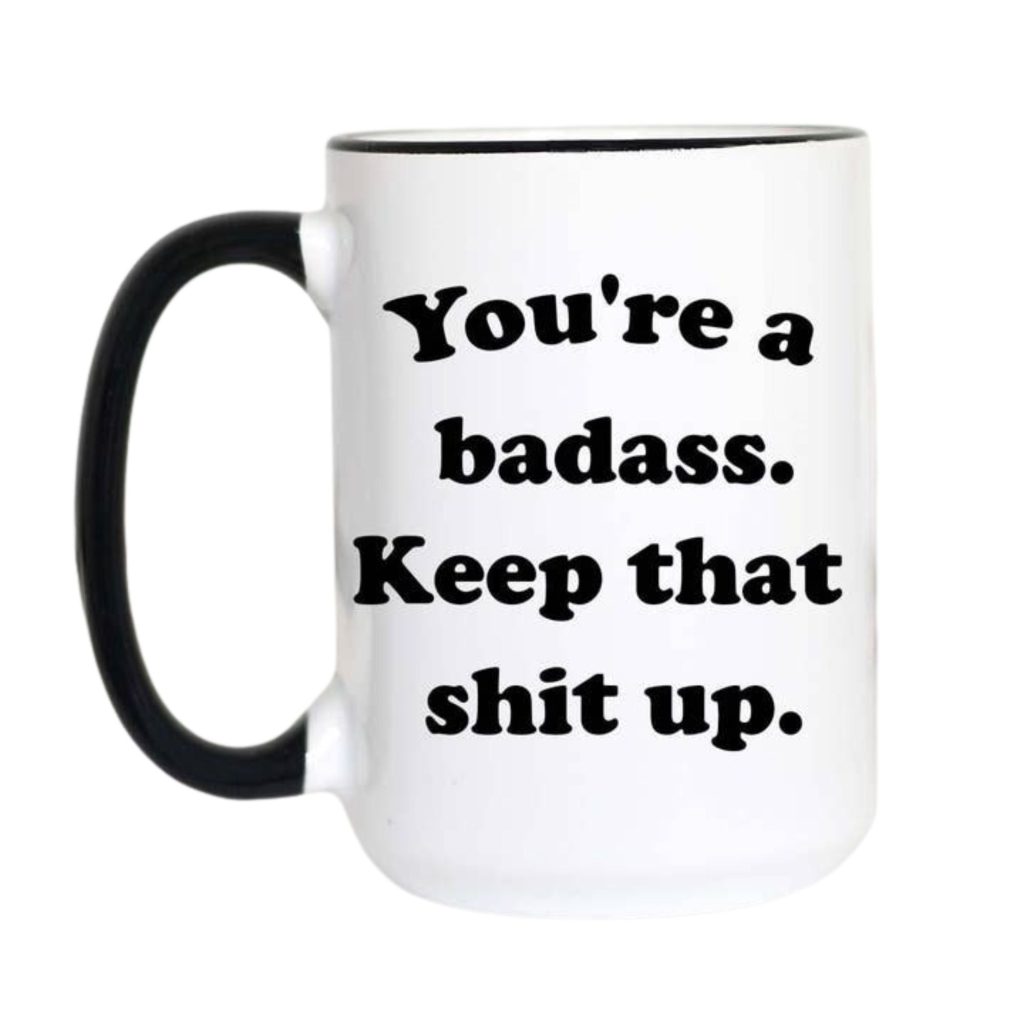 You're a Badass Keep That Shit Up Coffee Mug